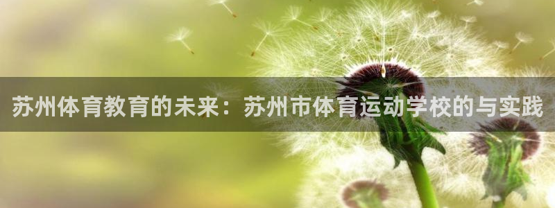 MK体育官网下载招商电话号码：苏州体育教育的未来：苏