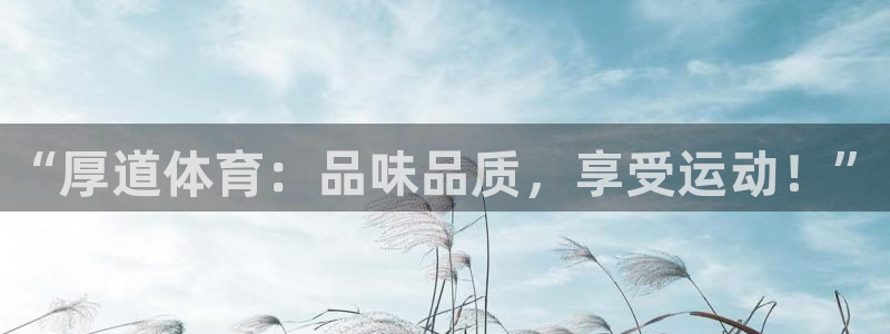 MK体育官网下载平台注册：“厚道体育：品味品质，享受运动！”