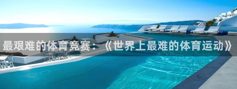 MK体育官网下载招商电话地址查询：最艰难的体育竞赛：