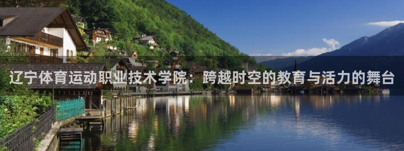 MK体育官网下载：辽宁体育运动职业技术学院：跨越时空的教育与