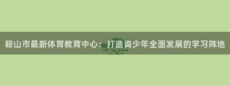 MK体育官网下载注册：鞍山市最新体育教育中心：打造青少年全面