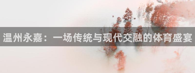 MK体育官方正版app新能源：温州永嘉：一场传统与现